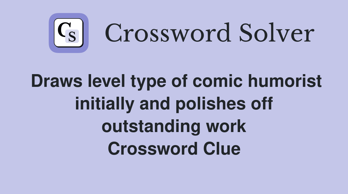 Draws level type of comic humorist initially and polishes off outstanding work Crossword Clue