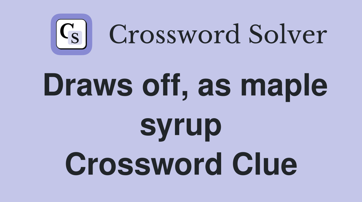 Draws off, as maple syrup Crossword Clue