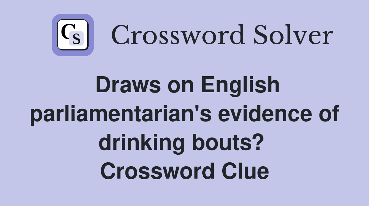 Draws on English parliamentarian's evidence of drinking bouts?  Crossword Clue