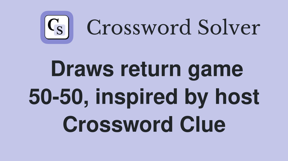 Draws return game 50-50, inspired by host Crossword Clue
