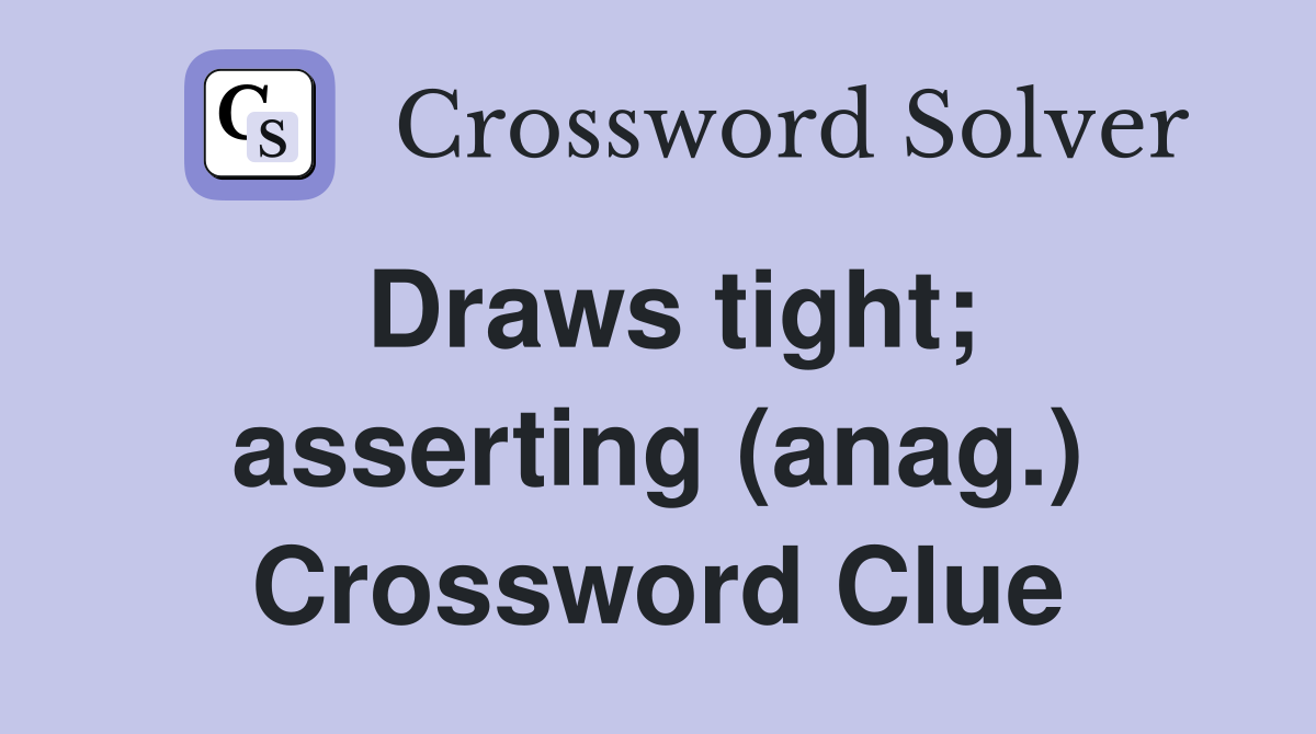 Draws tight; asserting (anag.) Crossword Clue