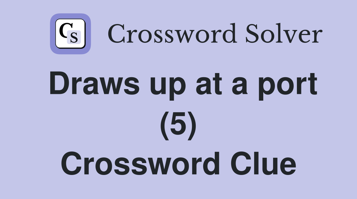 Draws up at a port (5) Crossword Clue