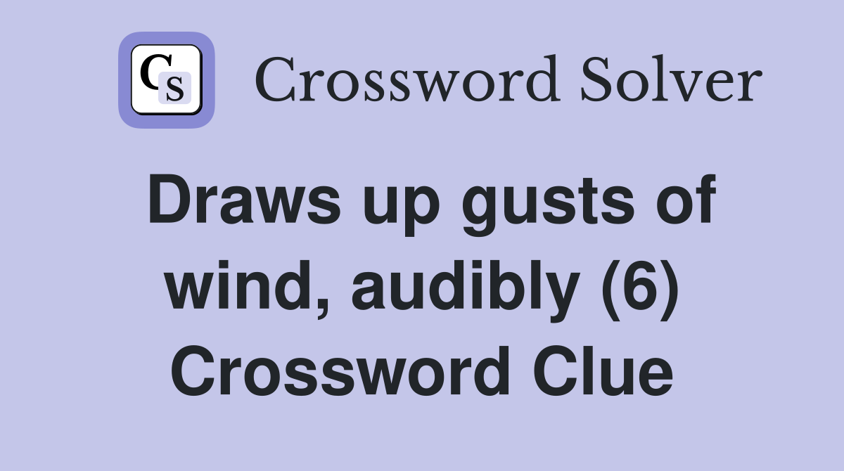 Draws up gusts of wind, audibly (6) Crossword Clue