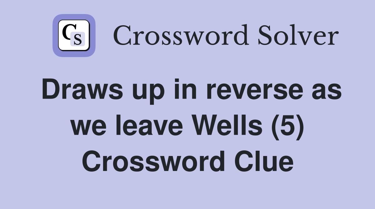 Draws up in reverse as we leave Wells (5) Crossword Clue