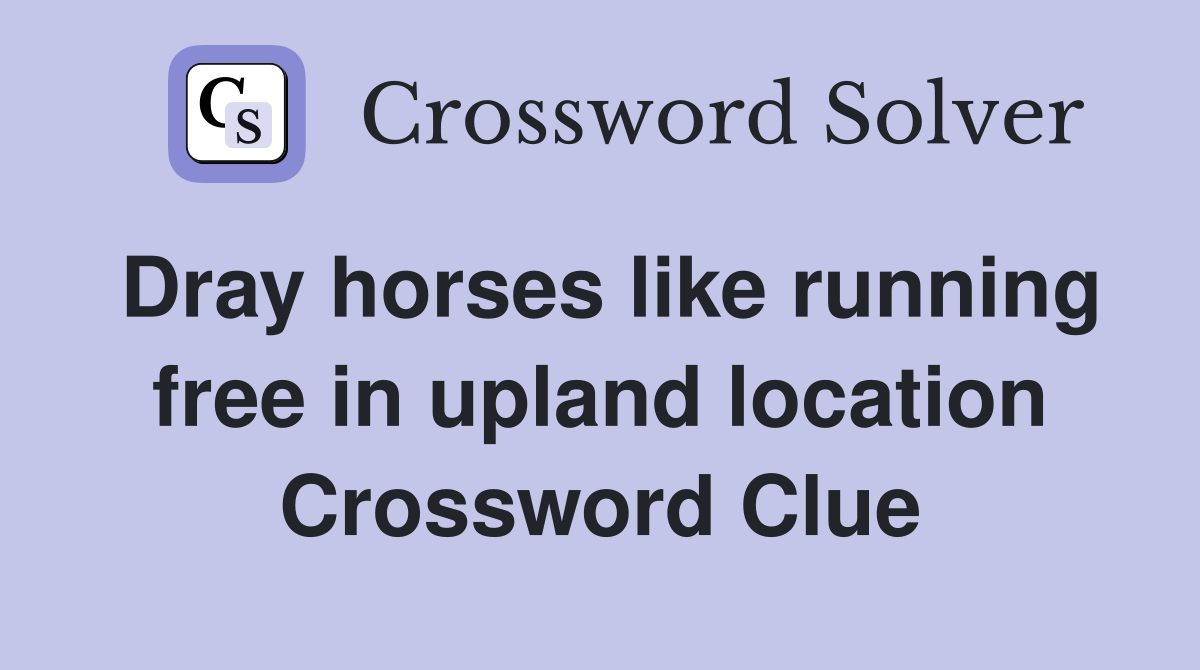 Dray horses like running free in upland location Crossword Clue