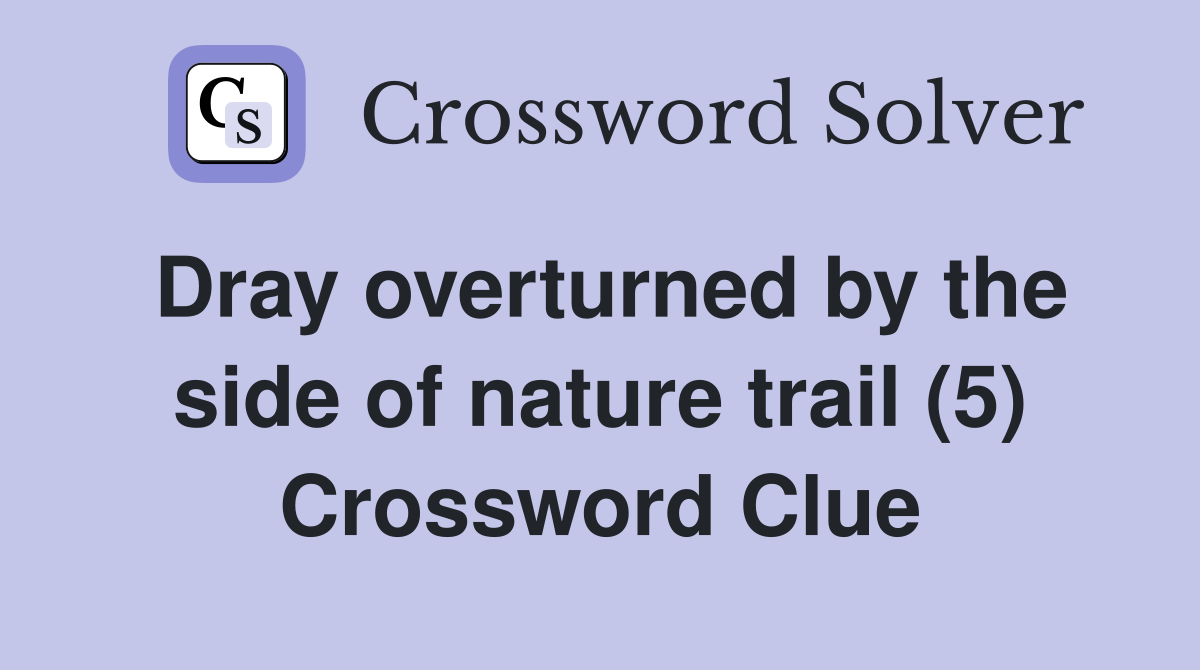 Dray overturned by the side of nature trail (5) Crossword Clue