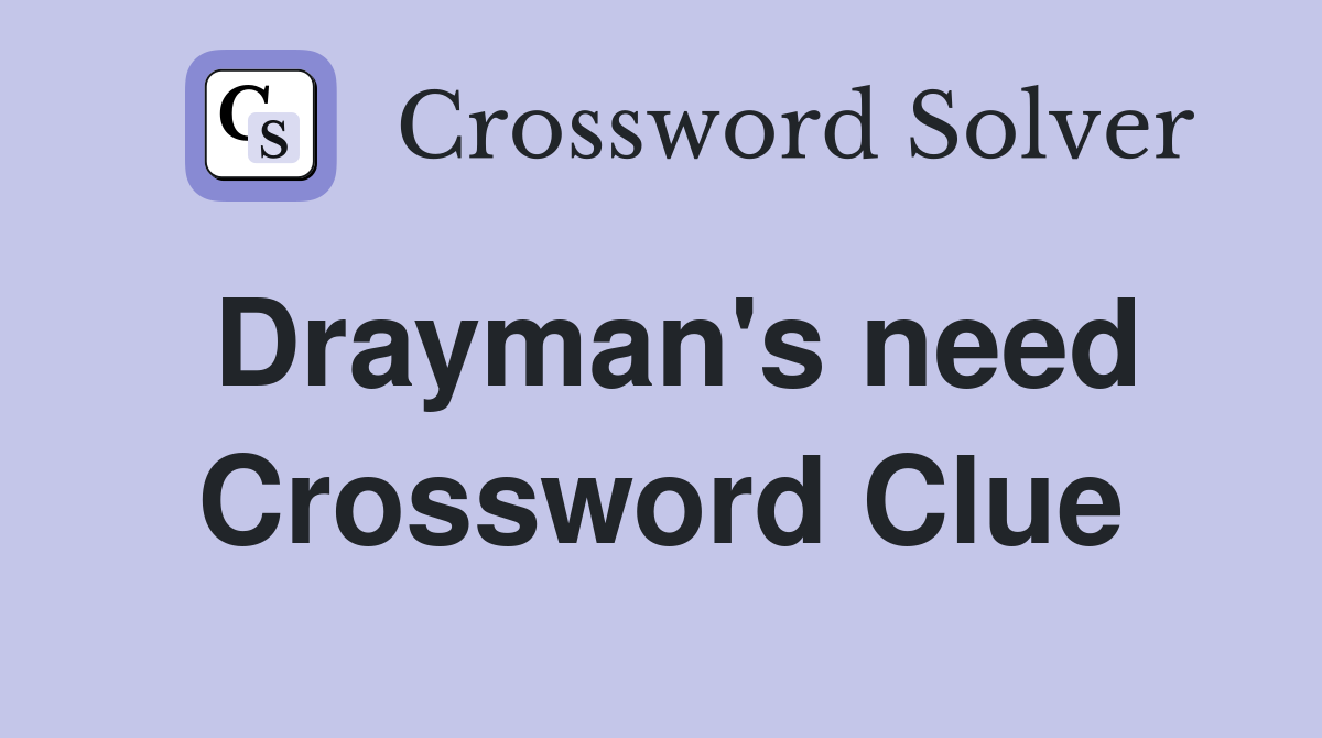 Drayman's need Crossword Clue