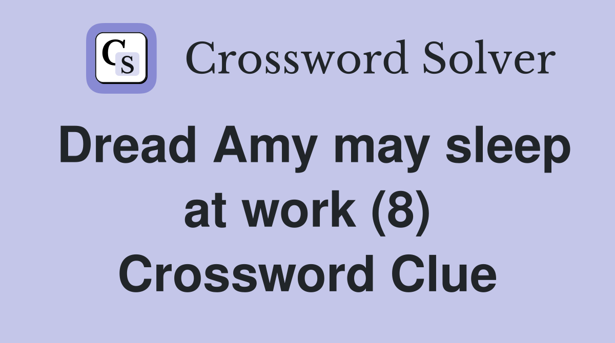 Dread Amy may sleep at work (8) Crossword Clue
