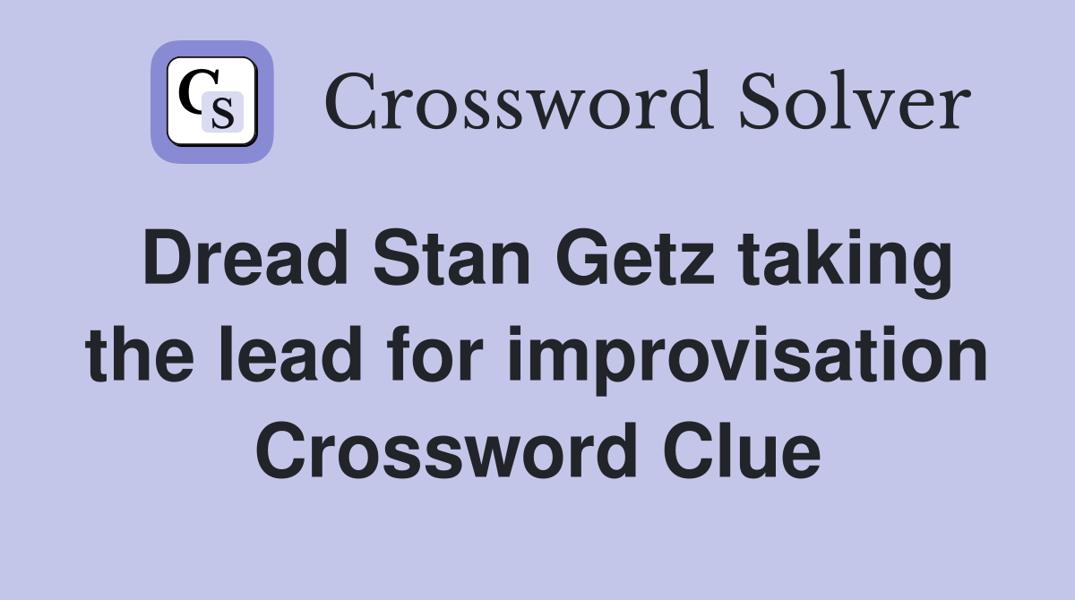 Dread Stan Getz taking the lead for improvisation Crossword Clue