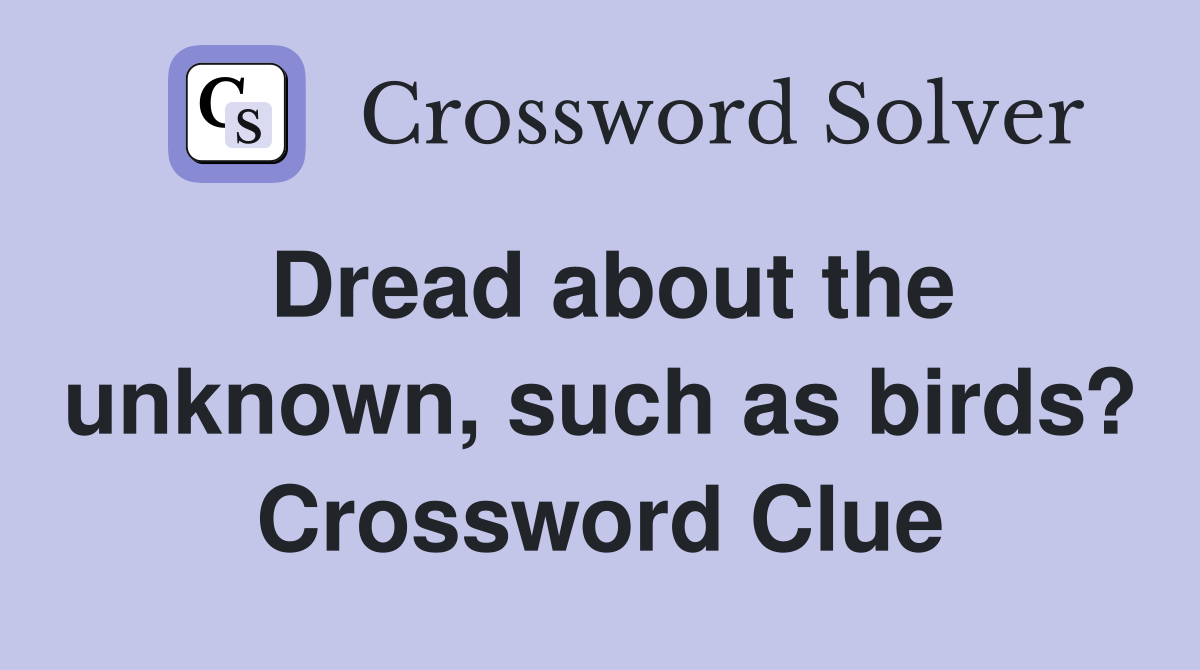 Dread about the unknown, such as birds? Crossword Clue