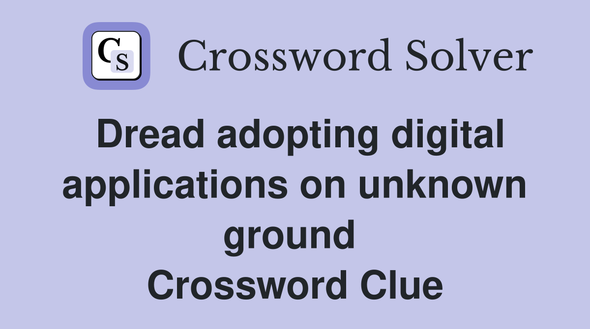 Dread adopting digital applications on unknown ground  Crossword Clue