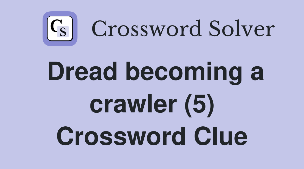 Dread becoming a crawler (5) Crossword Clue