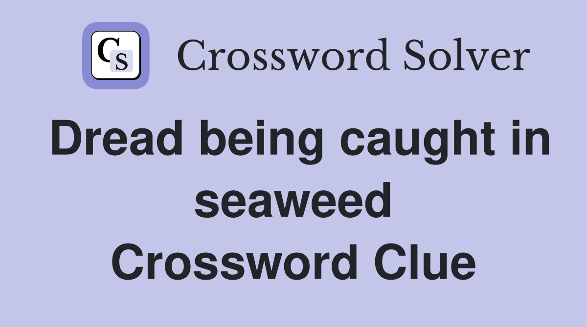 Dread being caught in seaweed Crossword Clue