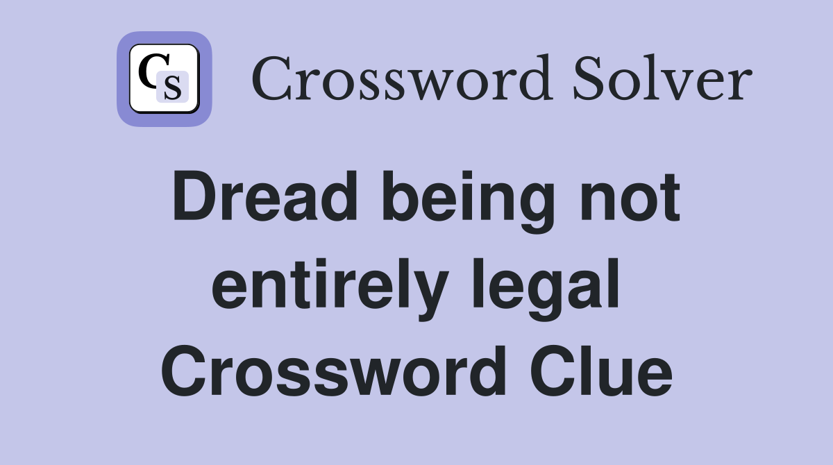 Dread being not entirely legal Crossword Clue