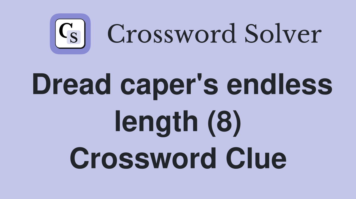 Dread caper's endless length (8) Crossword Clue