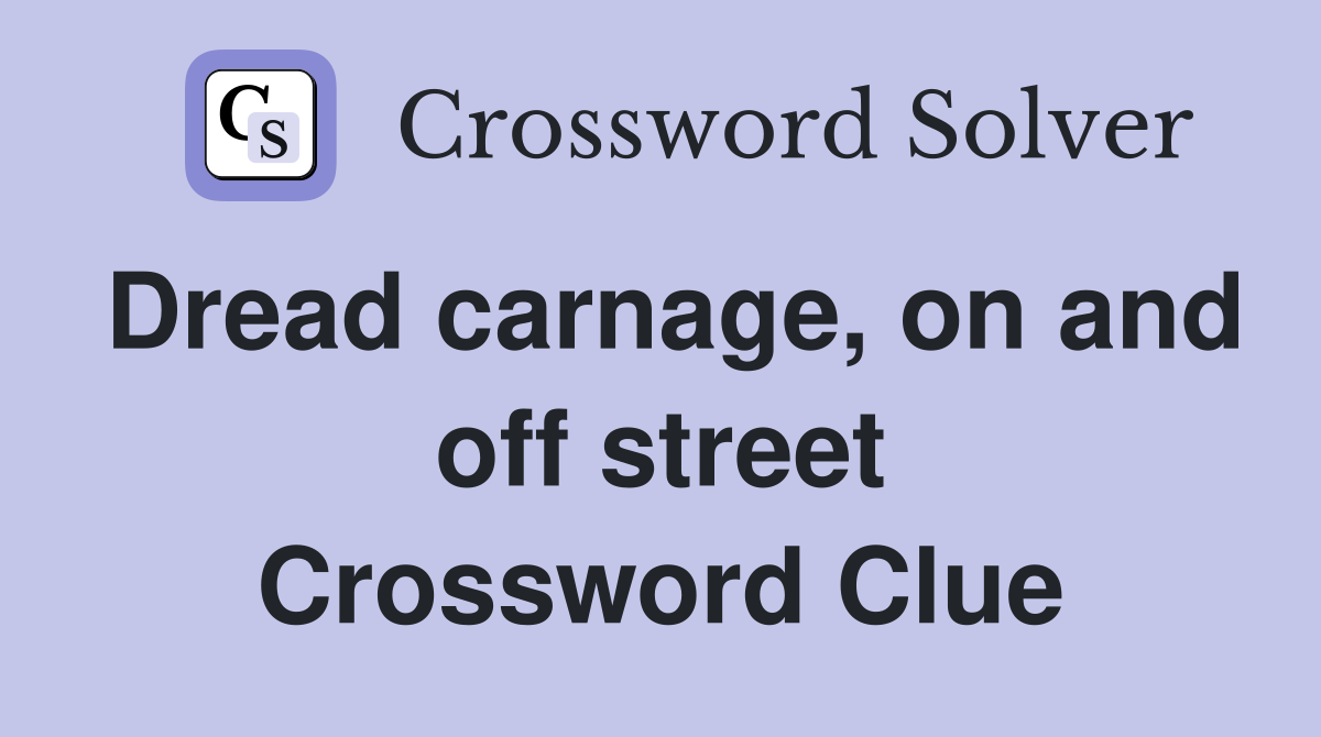 Dread carnage, on and off street Crossword Clue