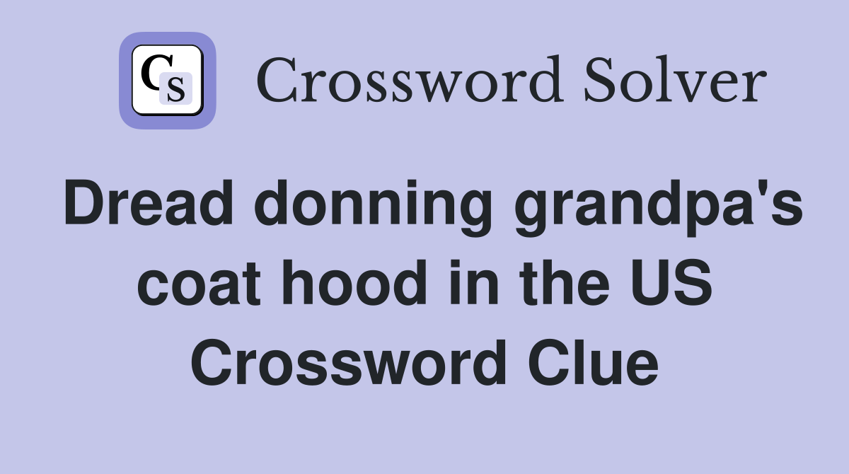 Dread donning grandpa's coat hood in the US Crossword Clue