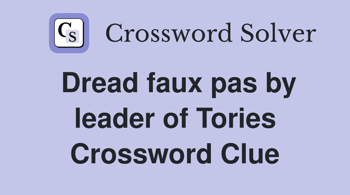 Dread faux pas by leader of Tories Crossword Clue