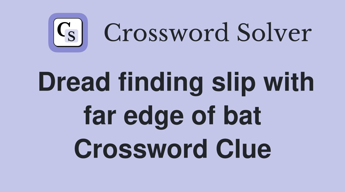 Dread finding slip with far edge of bat Crossword Clue