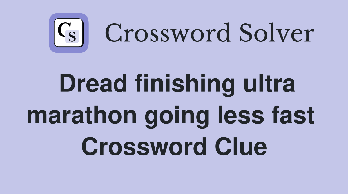 Dread finishing ultra marathon going less fast  Crossword Clue
