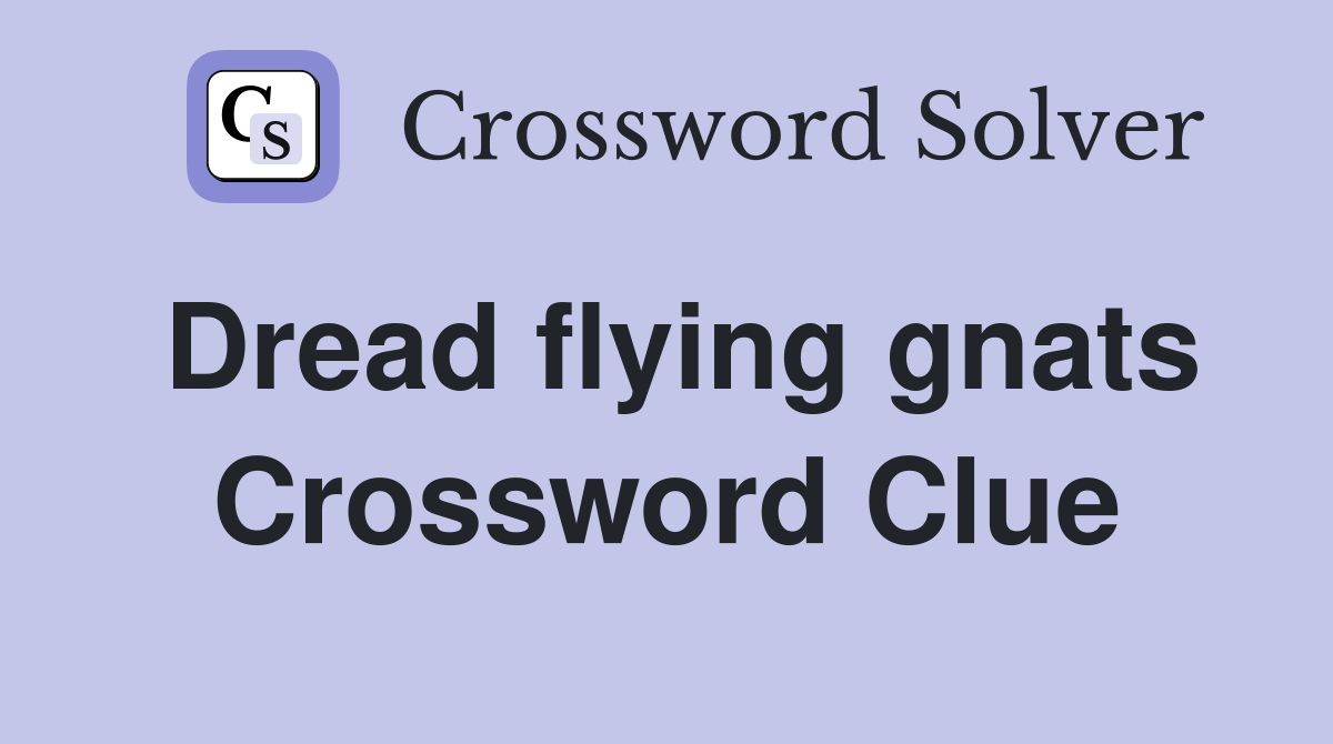 Dread flying gnats Crossword Clue