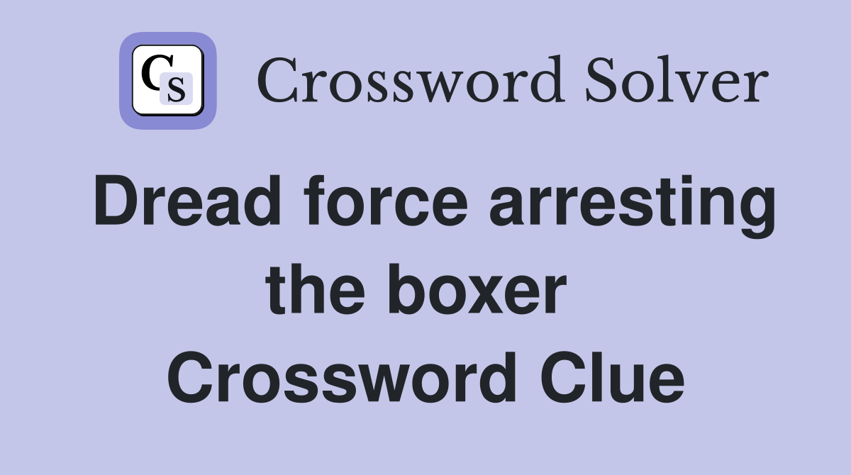 Dread force arresting the boxer  Crossword Clue