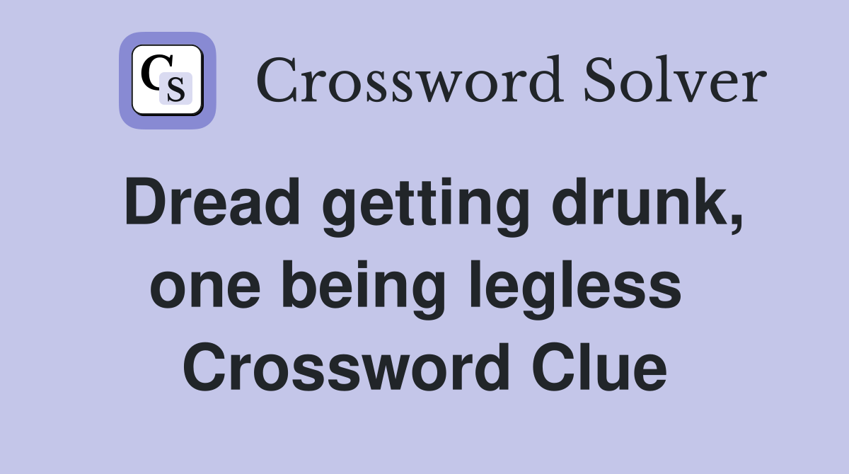 Dread getting drunk, one being legless  Crossword Clue