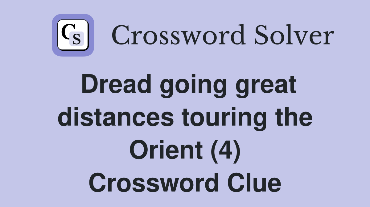 Dread going great distances touring the Orient (4) Crossword Clue