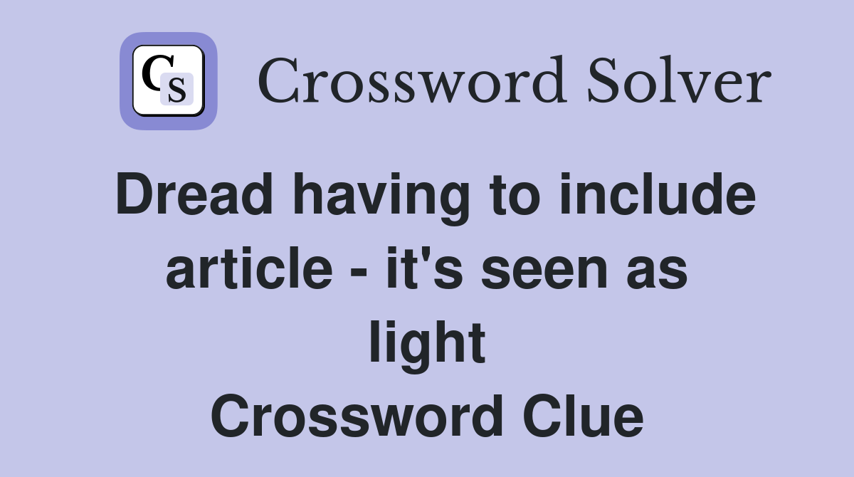 Dread having to include article - it's seen as light Crossword Clue
