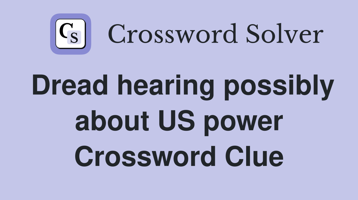 Dread hearing possibly about US power Crossword Clue