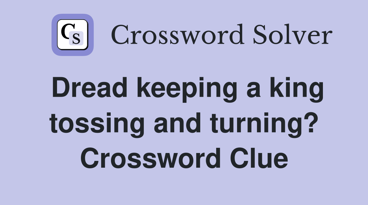 Dread keeping a king tossing and turning? Crossword Clue
