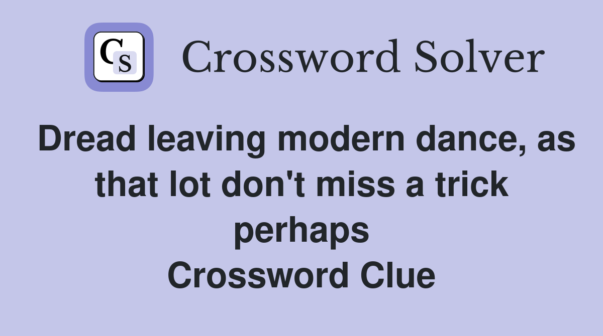 Dread leaving modern dance, as that lot don't miss a trick perhaps Crossword Clue