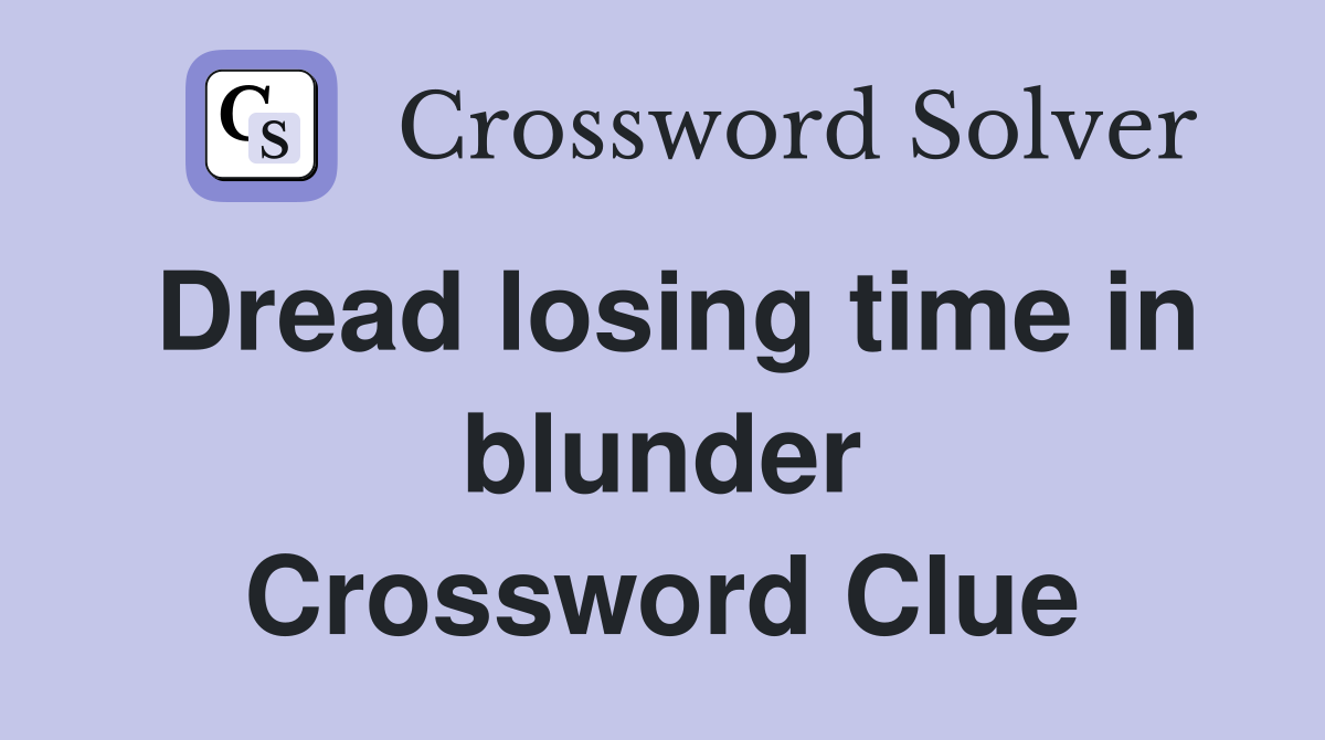 Dread losing time in blunder Crossword Clue