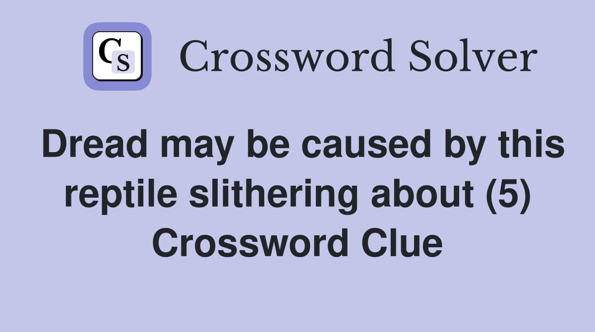 Dread may be caused by this reptile slithering about (5) Crossword Clue