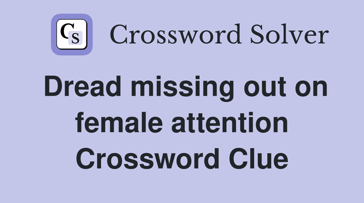 Dread missing out on female attention Crossword Clue