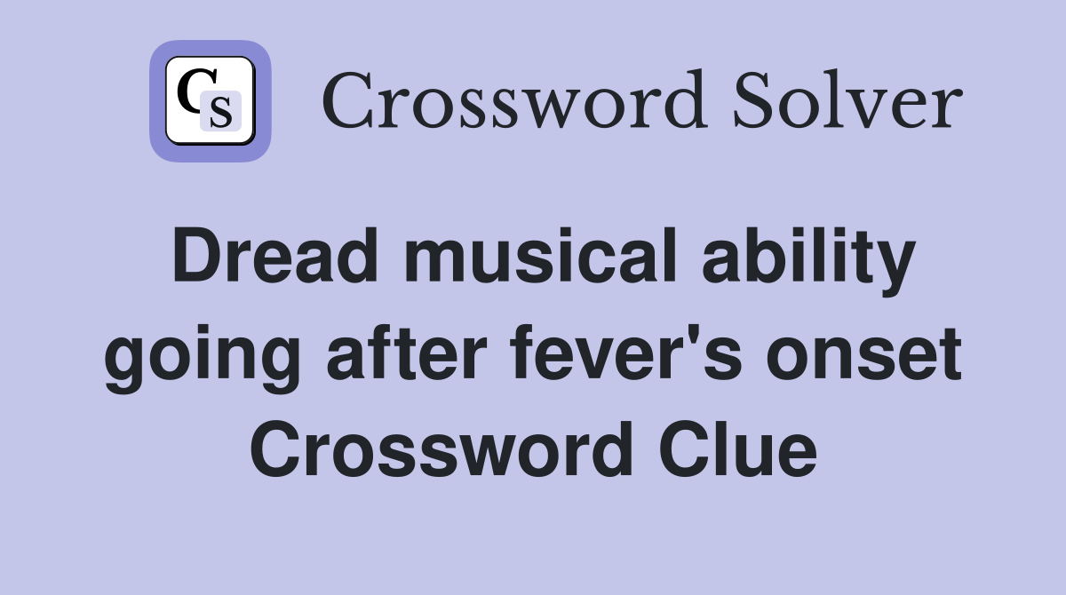 Dread musical ability going after fever's onset Crossword Clue