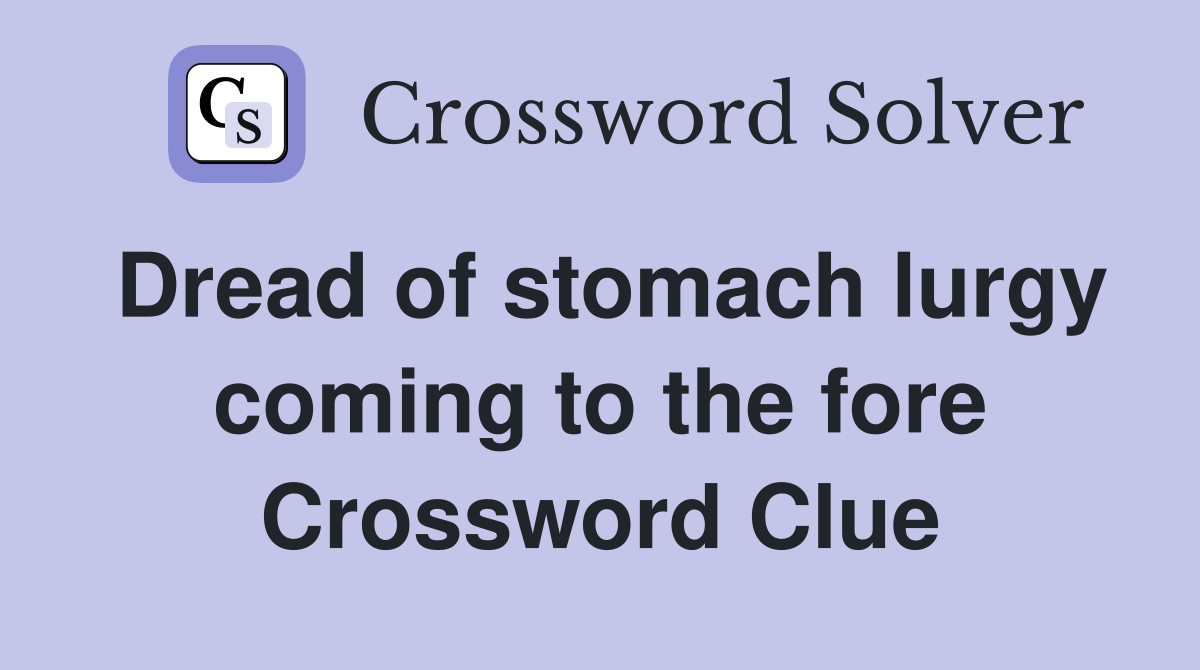 Dread of stomach lurgy coming to the fore Crossword Clue