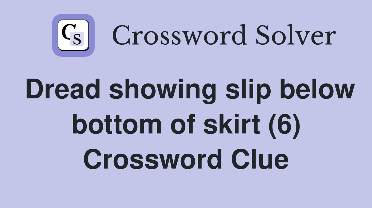 Dread showing slip below bottom of skirt (6) Crossword Clue