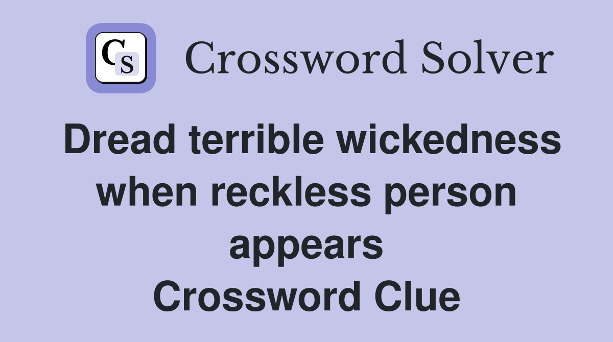 Dread terrible wickedness when reckless person appears Crossword Clue