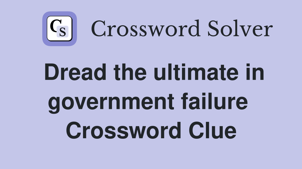 Dread the ultimate in government failure  Crossword Clue