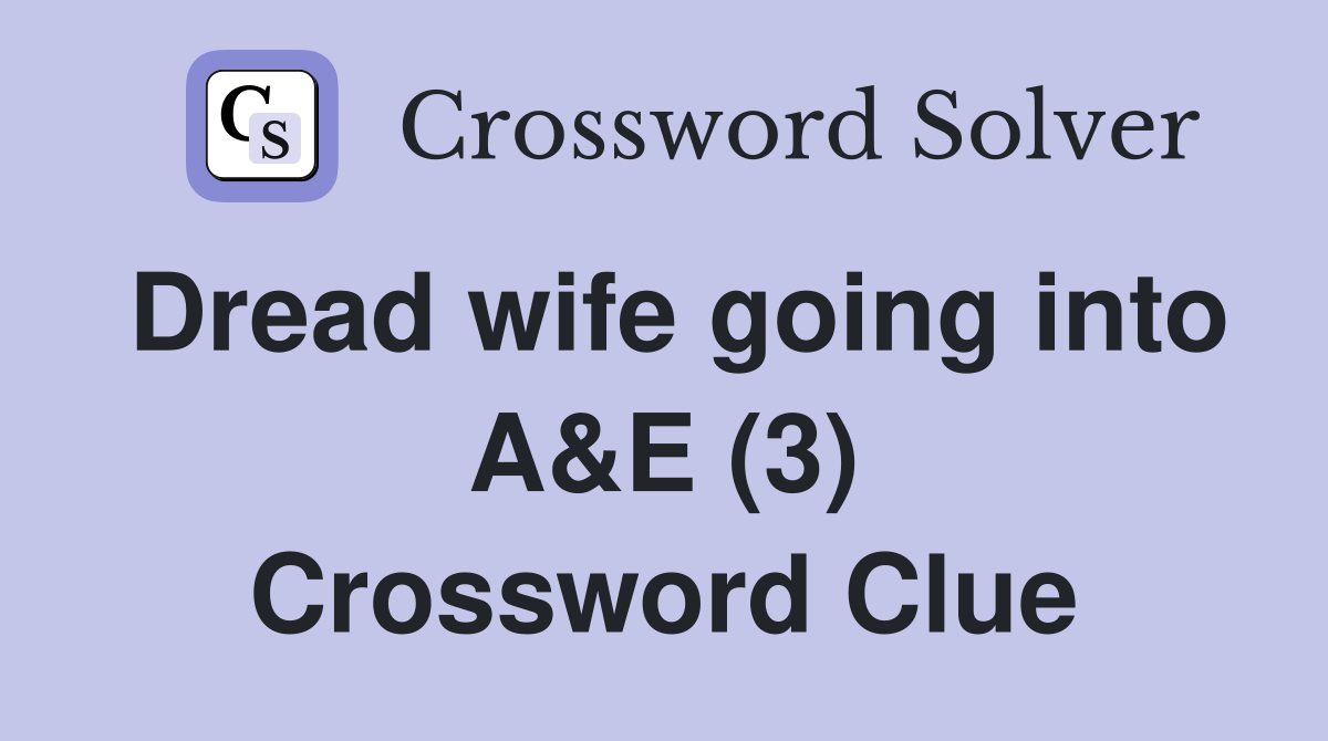 Dread wife going into A&E (3) Crossword Clue