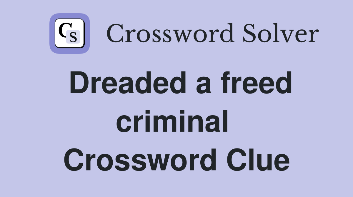 Dreaded a freed criminal  Crossword Clue