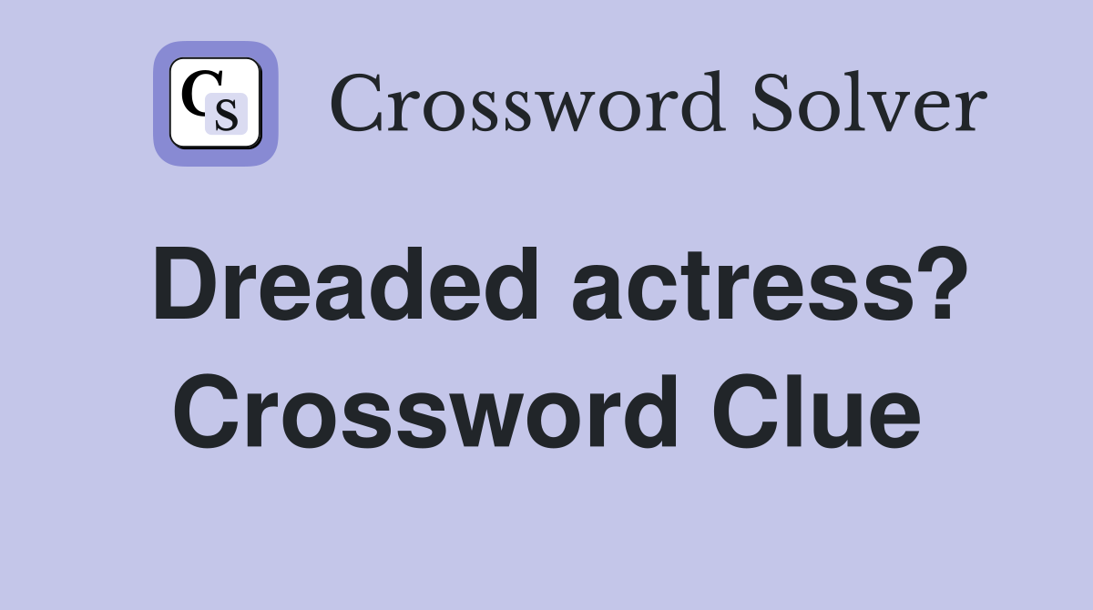 Dreaded actress? Crossword Clue