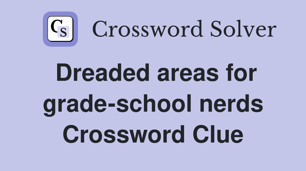 Dreaded areas for grade-school nerds Crossword Clue