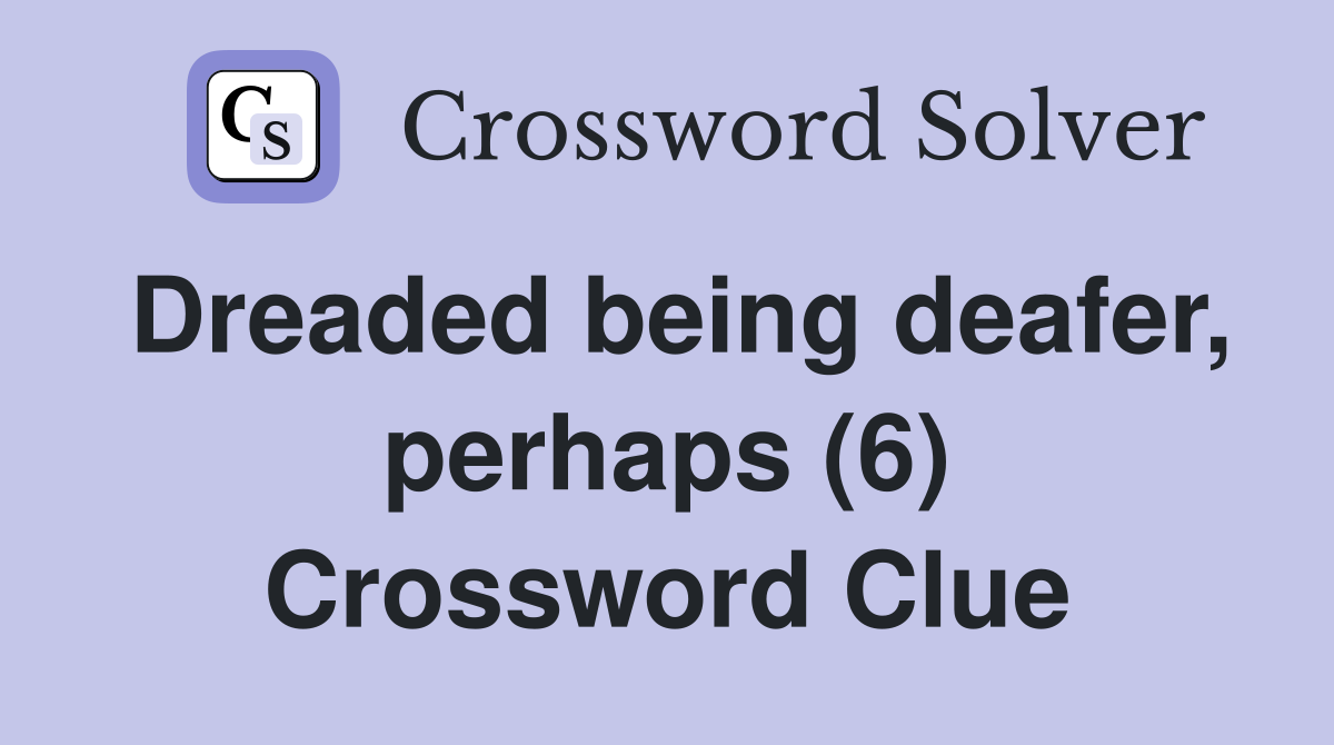 Dreaded being deafer, perhaps (6) Crossword Clue