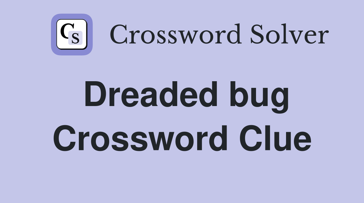 Dreaded bug Crossword Clue
