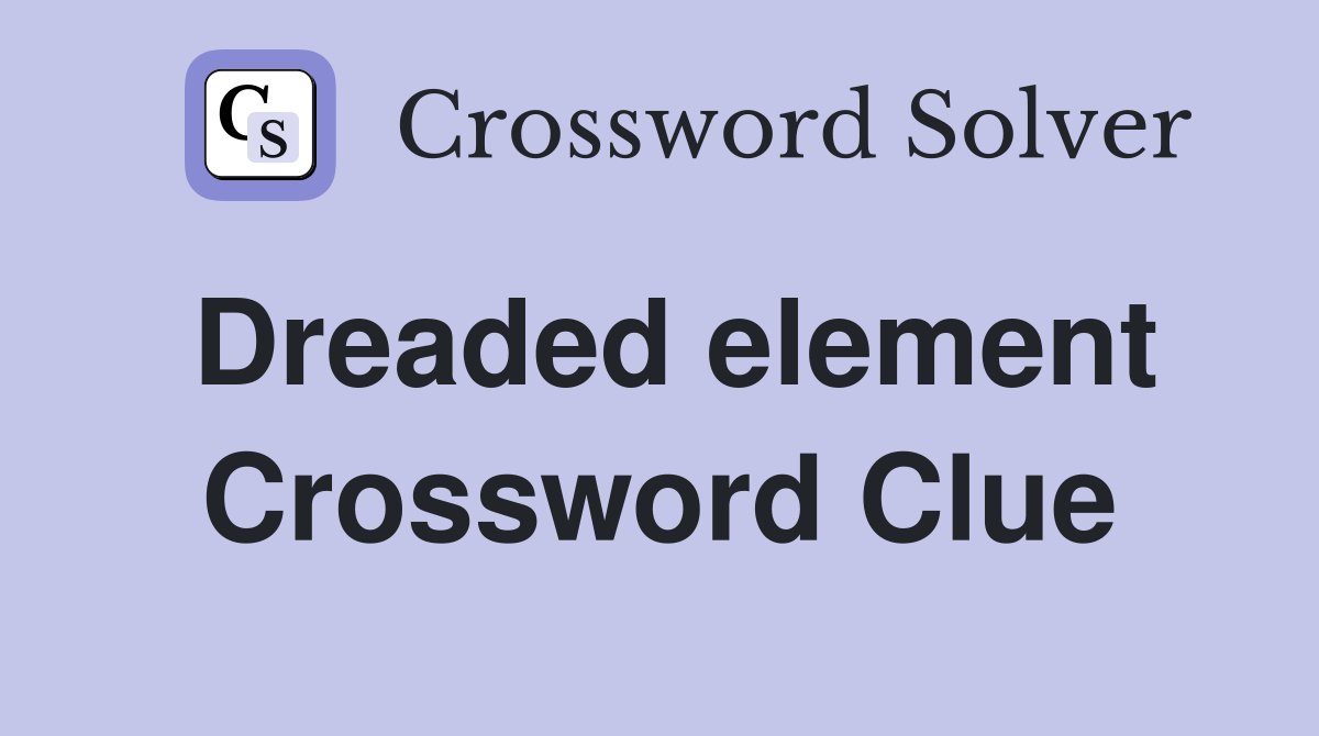 Dreaded element Crossword Clue