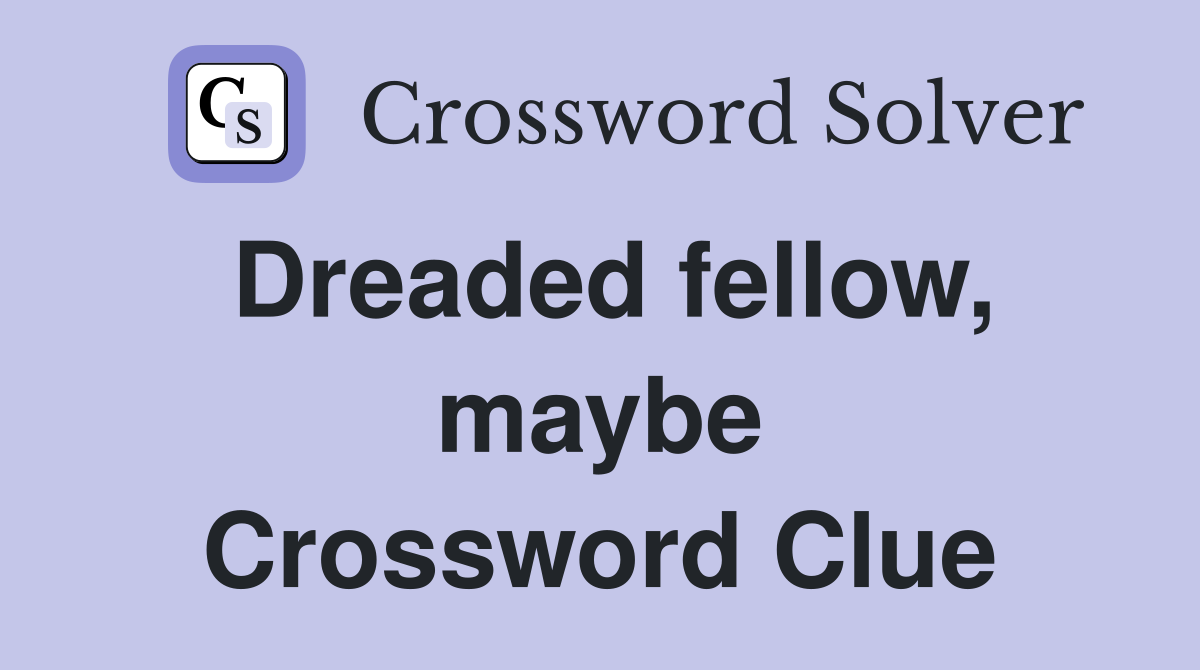 Dreaded fellow, maybe Crossword Clue