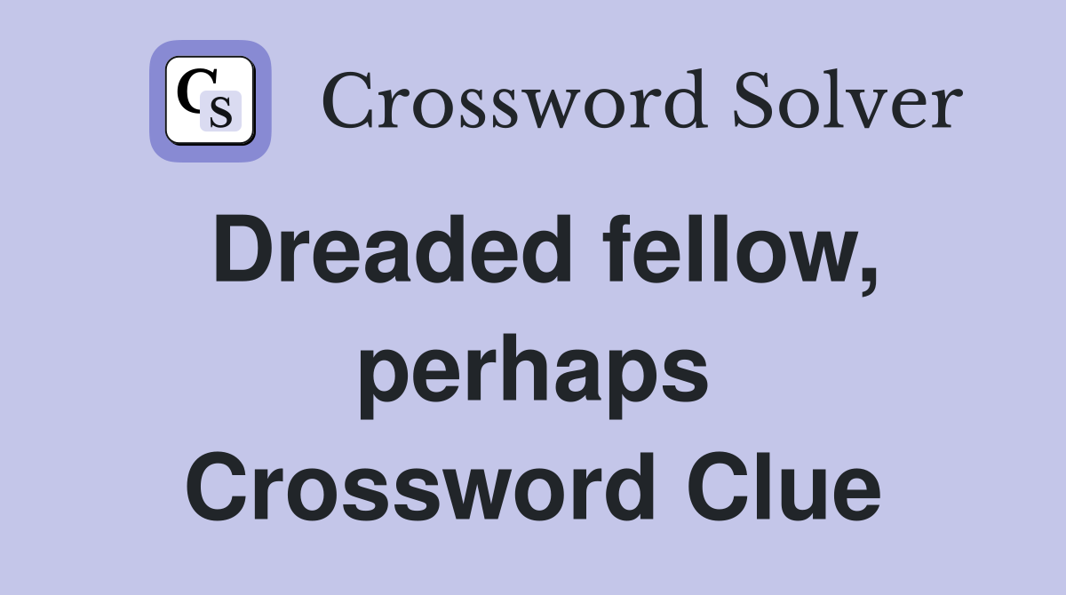 Dreaded fellow, perhaps Crossword Clue