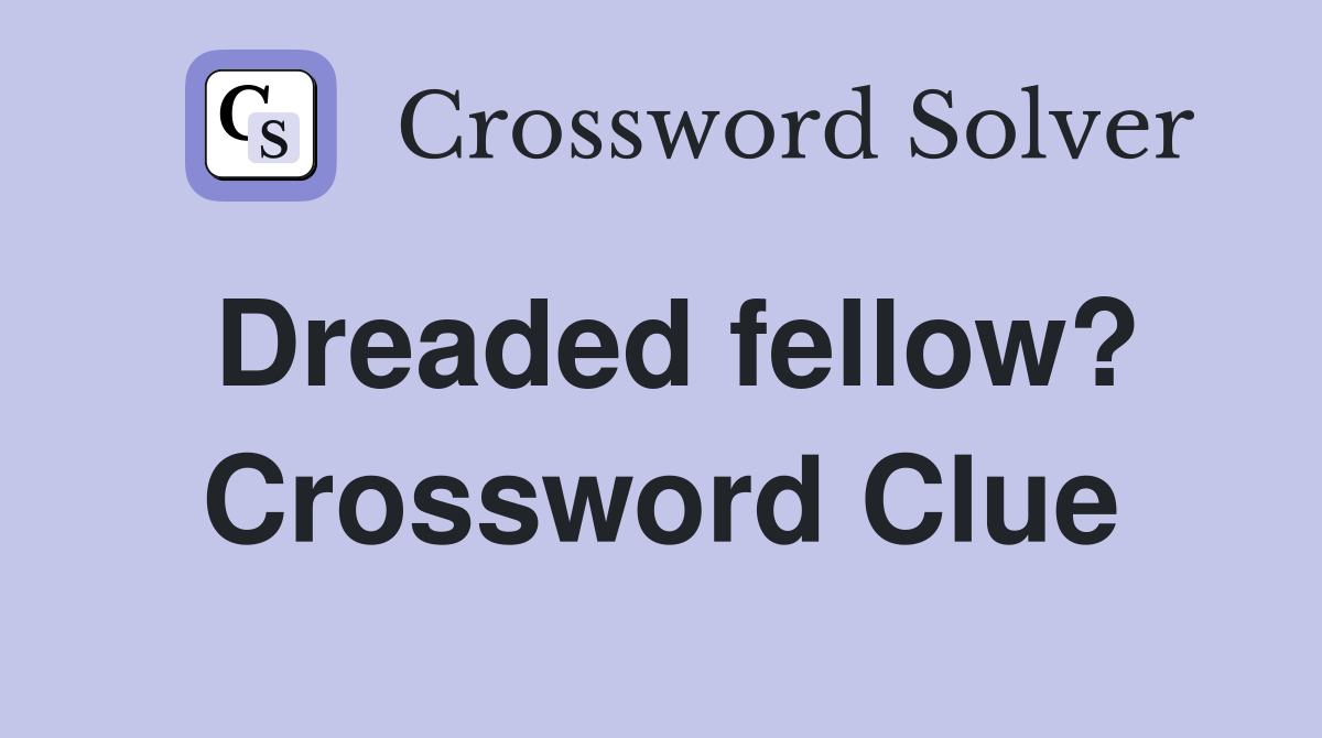 Dreaded fellow? Crossword Clue